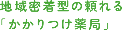 地域密着型の頼れる「かかりつけ薬局」